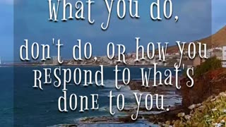 don't do, or how you respond to what's done to you.