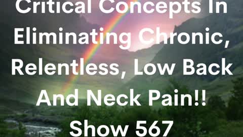 CRITICAL CONCEPTS IN ELIMINATING CHRONIC, RELENTLESS LOW BACK AND NECK PAIN!! SHOW 567