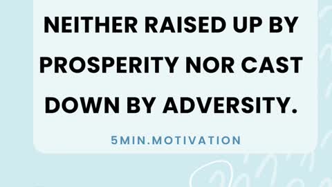 THE WISE MAN IS NEITHER RAISED UP BY PROSPERITY NOR CAST DOWN BY ADVERSITY.