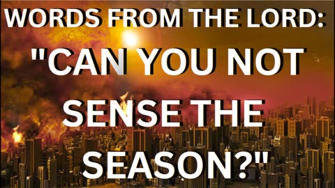 WORDS FROM THE LORD : " CAN YOU NOT SENSE THE SEASON"?
