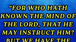 For who hath known the mind of the Lord, that he may instruct him? But we have the mind of Christ