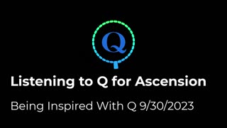 Listening To Q For Ascension 9/30/2023