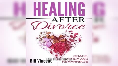 Healing After Divorce: Grace, Mercy and Remarriage By: Bill Vincent