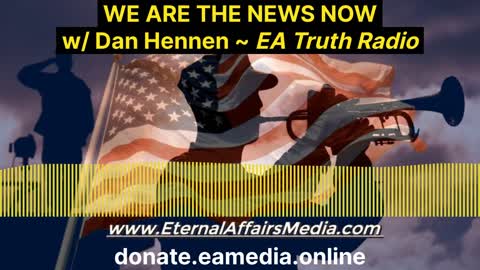 WE ARE THE NEWS NOW w/ Dan Hennen on EA Truth Radio (12/13/2021)
