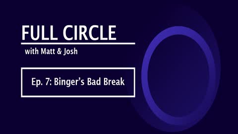 Full Circle - Ep. 7 - Binger's Bad Break