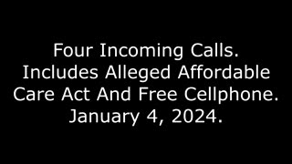 Four Incoming Calls: Includes Alleged Affordable Care Act And Free Cellphone, January 4, 2024