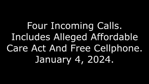 Four Incoming Calls: Includes Alleged Affordable Care Act And Free Cellphone, January 4, 2024