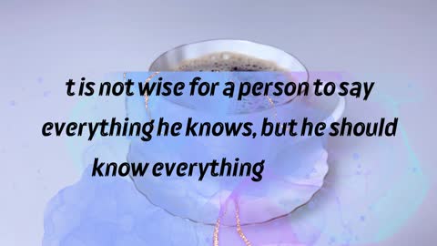 t is not wise for a person to say everything he knows, but he should know everything he says.