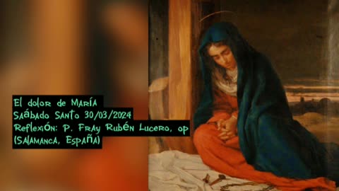 El dolor de María - Sábado Santo - Reflexión del P. Rubén Lucero, op
