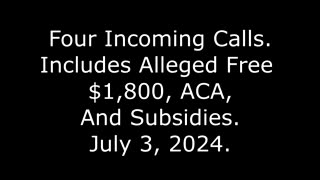 Four Incoming Calls: Includes Alleged Free $1,800, ACA, And Subsidies, July 3, 2024