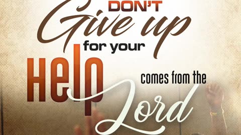 When everything seems lost, don't give up for your help comes from the Lord.