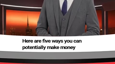 5 ways you can potentially make money.