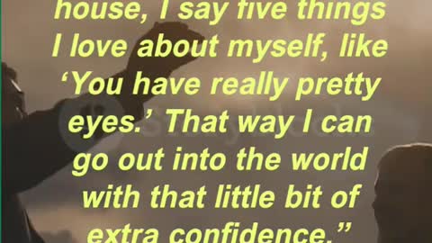 “Before I leave the house, I say five things I love about myself, like ‘You have really