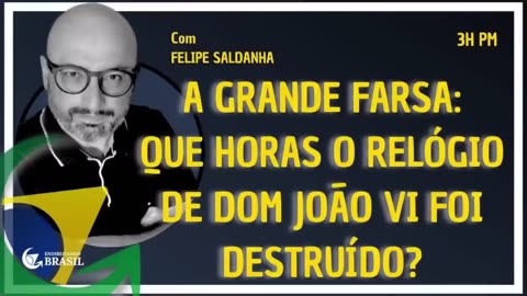 A GRANDE FARSA: QUE HORAS O RELÓGIO DE DOM JOÃO VI FOI DESTRUÍDO? By Saldanha - Endireitando Brasil
