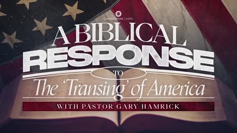 Cornerstone Chapel - Gary Hamrick -A Biblical Response to the ‘Transing’ of America-Romans 1:18-28