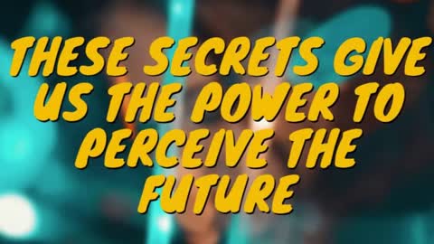 THESE SECRETS GIVE US THE POWER TO PERCEIVE THE FUTURE