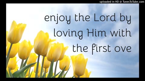 we enjoy the Lord by loving Him with the first love