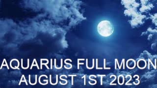 AQUARIUS FULL MOON ~ AUGUST 1ST 2023