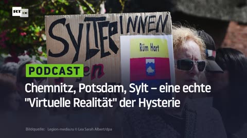 Chemnitz, Potsdam, Sylt – eine echte "Virtuelle Realität" der Hysterie