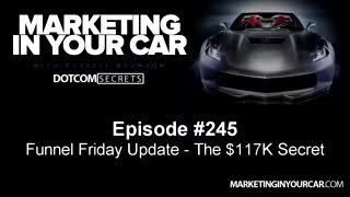 245 - Funnel Friday Update - The $117K Secret - MarketingInYourCar.com