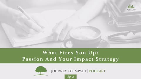 What Fires You Up? Passion And Your Impact Strategy | Ep. 4