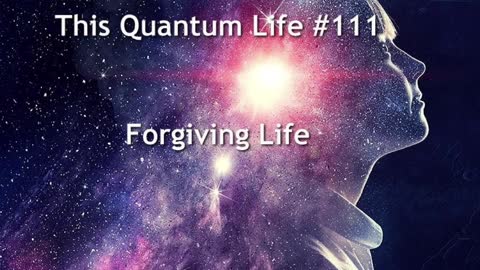 This Quantum Life #111 - Forgiving Life