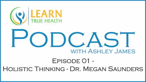 Holistic Thinking - Dr. Megan Saunders with Ashley James - #01