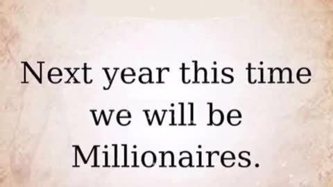 #1 NEXT YEAR THIS TIME WE WILL BE MILLIONAIRES