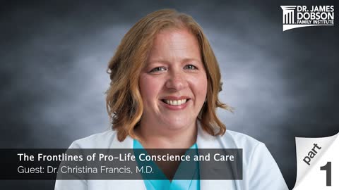 The Frontlines of Pro-Life Conscience and Care - Part 1 with Guest Dr. Christina Francis, M.D.