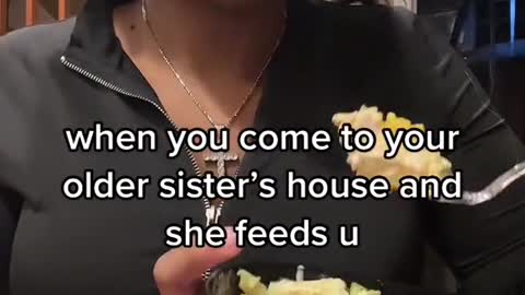 when you come to your older sister's house and she feeds u