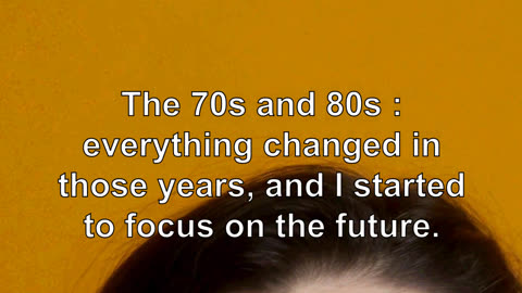 The 70s and 80s : everything changed in those years, and I started to focus on the future.