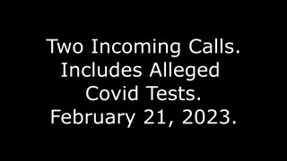 Two Incoming Calls: Includes Alleged Covid Tests, 2/21/23
