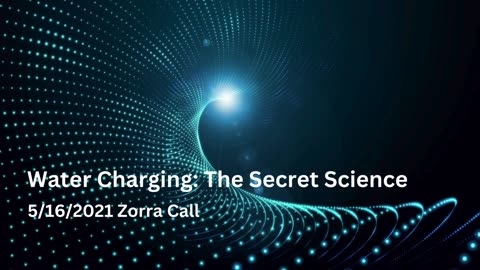 Water Charging The Secret Science - Zorra Call 5/16/2021