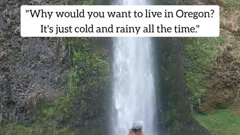 "Why would you want to live in Oregon?It's just cold and rainy all the time."