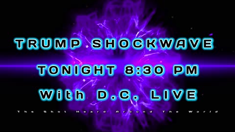 TRUMP SHOCKWAVE.... TONIGHT 8:30 PM LIVE WITH D.C.