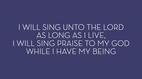 I willl sing unto the Lord as long as I live