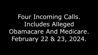 Four Incoming Calls: Includes Alleged Obamacare And Medicare, February 22 & 23, 2024