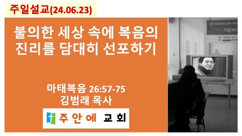 2024_0623_주일설교_주안에 교회_김범래 목사 | 불의한 세상 속에 복음의 진리를 담대히 선포하기 | 마태복음 26:57-75