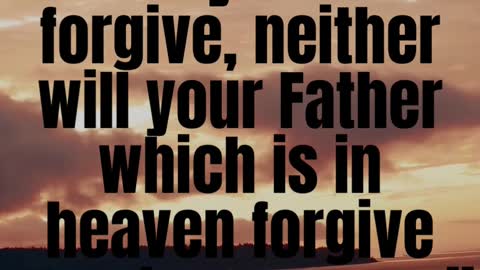 JESUS SAID...But if ye do not forgive, neither will your Father which is in heaven