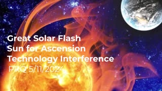 Great Solar Flash, Sun for Ascension, Technology Interference 5/11/2024