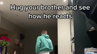 Hug your brother and see how he reacts