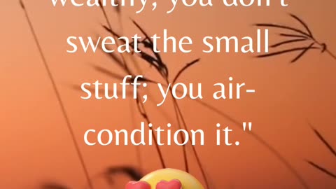 "When you're wealthy, you don't sweat the small stuff; you air-condition it."