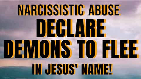 NARCISSISTIC ABUSE- DECLARE DEMONS TO FLEE IN JESUS' NAME!