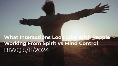 What Interactions Look Like With People Working From Spirit vs Mind Control 5/11/2024