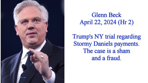 Glenn Beck - Apr 22, 2024 Hr2 - Trump NY trial over Stormy Daniels payment