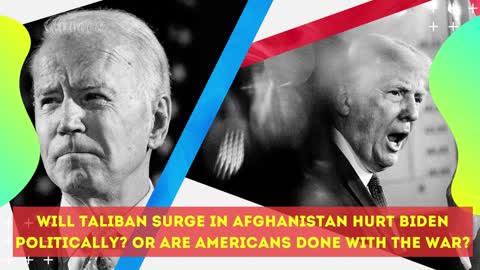 Will Taliban surge in Afghanistan hurt Biden politically? Or are Americans done with the war?