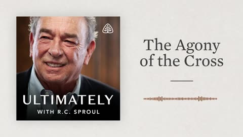 The Agony of the Cross: Ultimately with R.C. Sproul