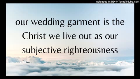 our wedding garment is the Christ we live out as our subjective righteousness