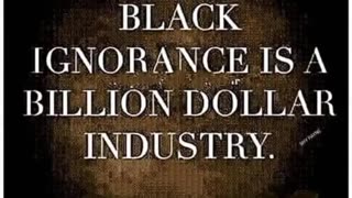 Black Ignorance Is A Billion Dollars Industry.