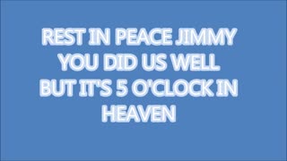 REST IN PEACE JIMMY YOU DID US WELL. BUT ITS 5 O'CLOCK IN HEAVEN